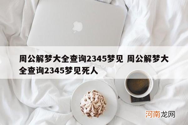 周公解梦大全查询2345梦见 周公解梦大全查询2345梦见死人