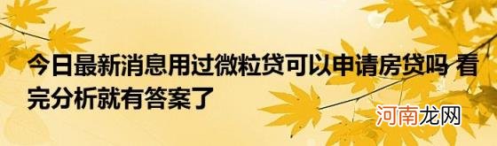 今日最新消息用过微粒贷可以申请房贷吗看完分析就有答案了