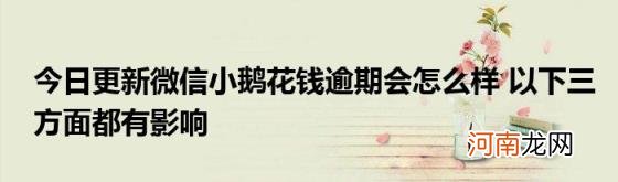 今日更新微信小鹅花钱逾期会怎么样以下三方面都有影响