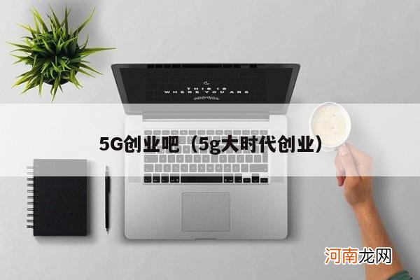 5g大时代创业 5G创业吧