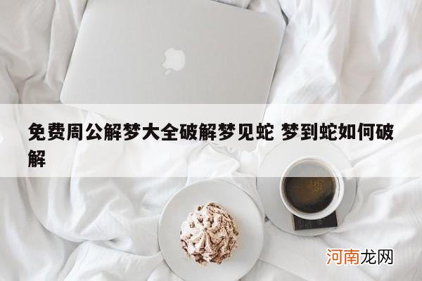 免费周公解梦大全破解梦见蛇 梦到蛇如何破解