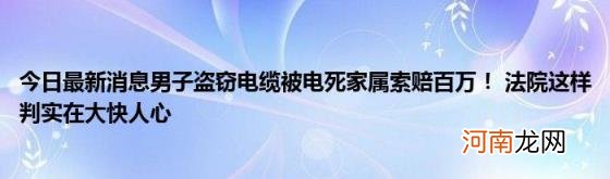 今日最新消息男子盗窃电缆被电死家属索赔百万！法院这样判实在大快人心