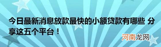 今日最新消息放款最快的小额贷款有哪些分享这五个平台！