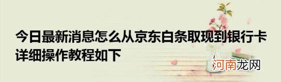 今日最新消息怎么从京东白条取现到银行卡详细操作教程如下
