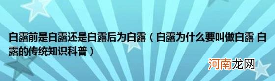 白露为什么要叫做白露白露的传统知识科普 白露前是白露还是白露后为白露