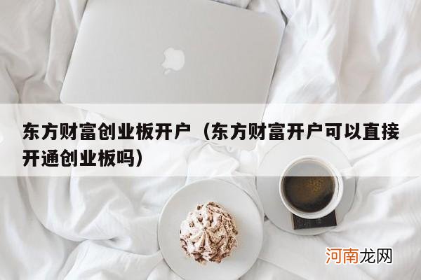 东方财富开户可以直接开通创业板吗 东方财富创业板开户