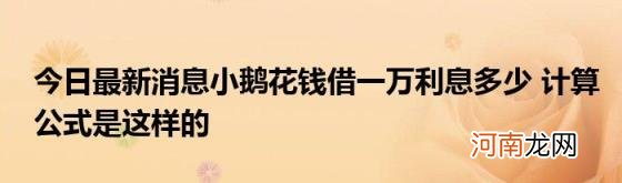 今日最新消息小鹅花钱借一万利息多少计算公式是这样的