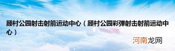 顾村公园彩弹射击射箭运动中心 顾村公园射击射箭运动中心