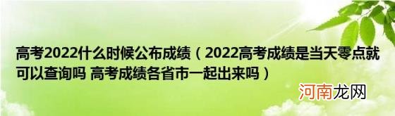 2022高考成绩是当天零点就可以查询吗高考成绩各省市一起出来吗 高考2022什么时候公布成绩