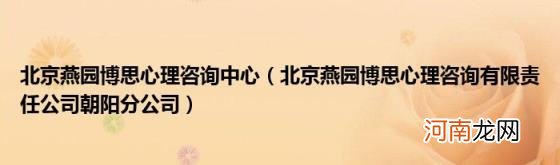 北京燕园博思心理咨询有限责任公司朝阳分公司 北京燕园博思心理咨询中心