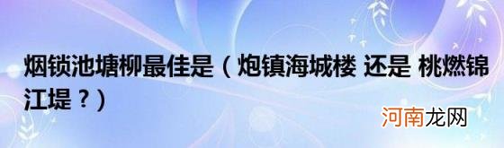 炮镇海城楼还是桃燃锦江堤? 烟锁池塘柳最佳是