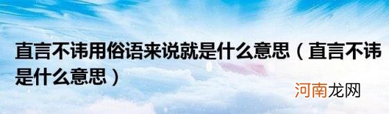 直言不讳是什么意思 直言不讳用俗语来说就是什么意思