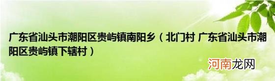 北门村广东省汕头市潮阳区贵屿镇下辖村 广东省汕头市潮阳区贵屿镇南阳乡