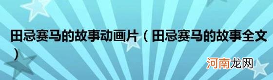 田忌赛马的故事全文 田忌赛马的故事动画片