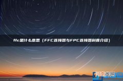 FFC连接器与FPC连接器科普介绍 ffc是什么意思