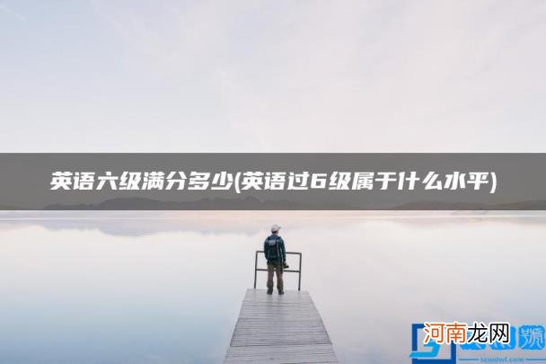 英语过6级属于什么水平 英语六级满分多少