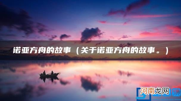 关于诺亚方舟的故事。 诺亚方舟的故事