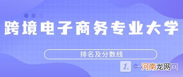 跨境电子商务专业主要学什么-2022跨境电子商务专业大学排名及分数线