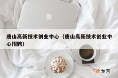 唐山高新技术创业中心招聘 唐山高新技术创业中心
