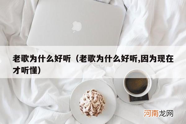 老歌为什么好听,因为现在才听懂 老歌为什么好听