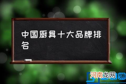 中国厨具十大品牌排名,2021中国厨卫电器品牌?