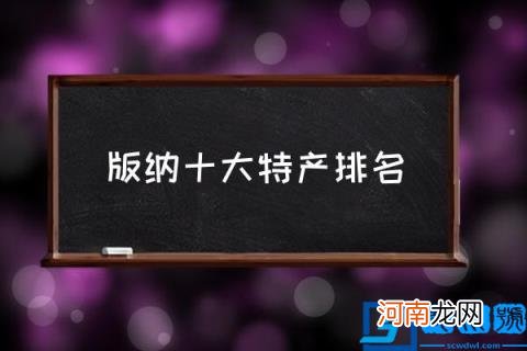 版纳十大特产排名,西双版纳特产有哪些？