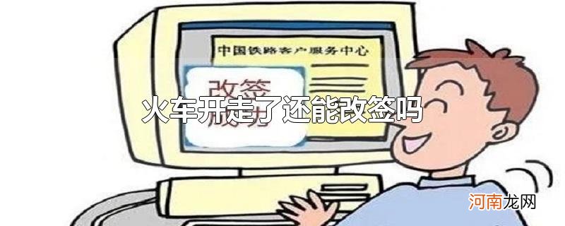 火车开走了还能改签吗