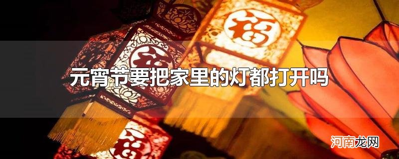 元宵节要把家里的灯都打开吗