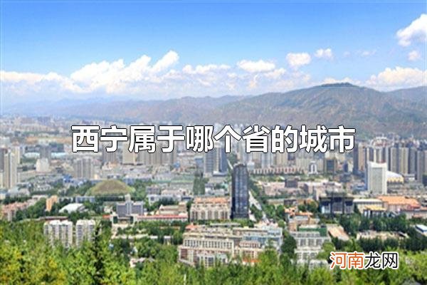 西宁属于哪个省的城市 西宁属于青海省
