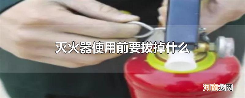 灭火器使用前要拔掉什么