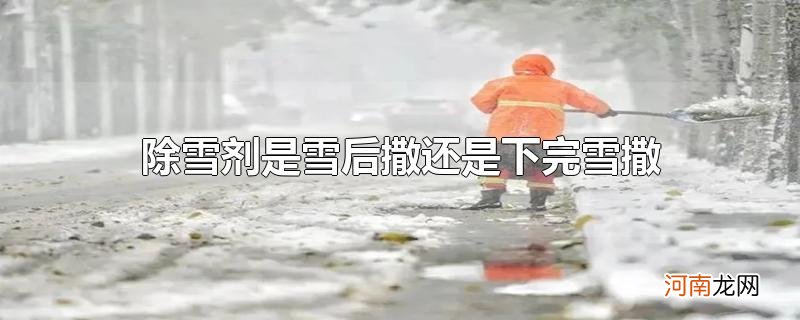 除雪剂是雪后撒还是下完雪撒