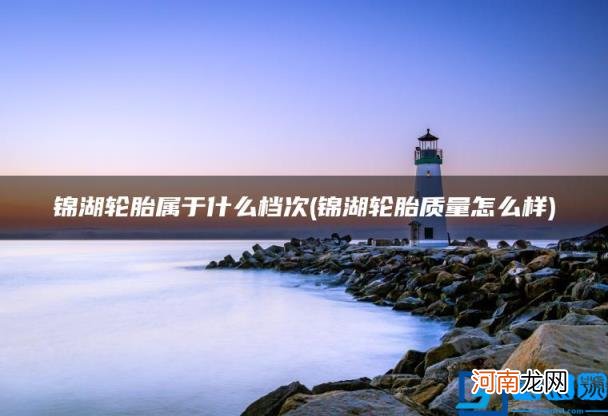 锦湖轮胎质量怎么样 锦湖轮胎属于什么档次