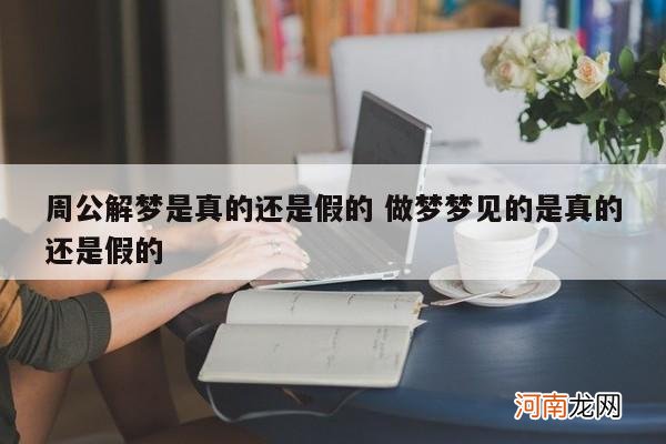 周公解梦是真的还是假的 做梦梦见的是真的还是假的