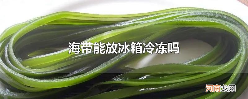 海带能放冰箱冷冻吗