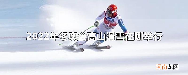 2022年冬奥会高山滑雪在哪举行