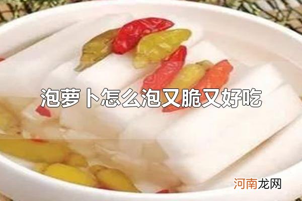 泡萝卜怎么泡又脆又好吃 泡萝卜如何保存