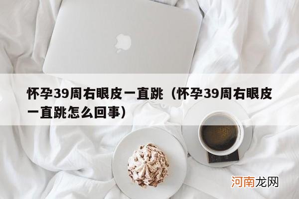 怀孕39周右眼皮一直跳怎么回事 怀孕39周右眼皮一直跳