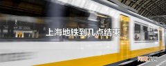 上海地铁到几点结束