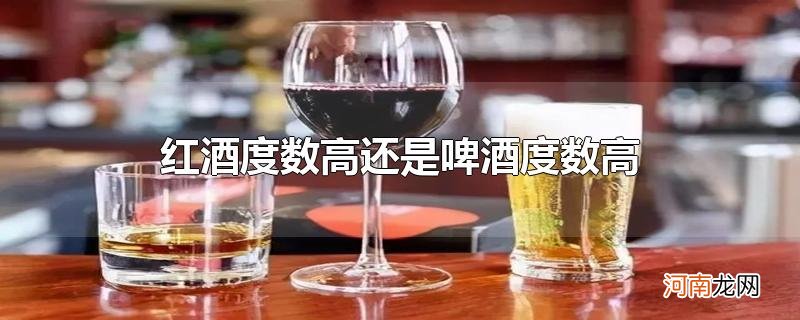 红酒度数高还是啤酒度数高