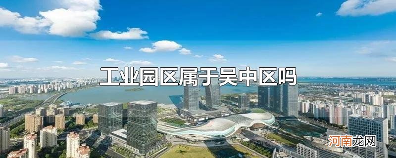 工业园区属于吴中区吗