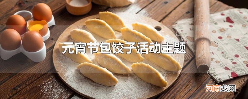 元宵节包饺子活动主题