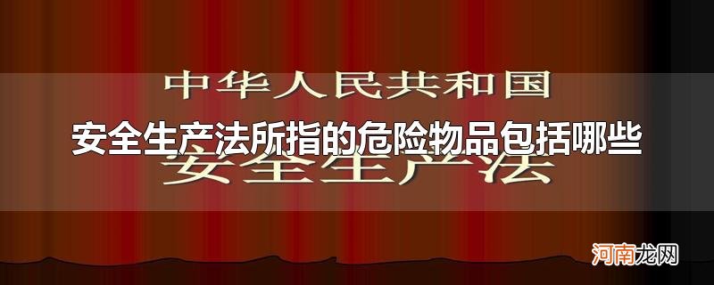 安全生产法所指的危险物品包括哪些