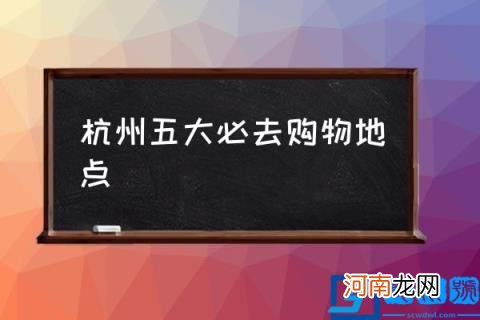 杭州五大必去购物地点,杭州最值得打卡的十大商场?