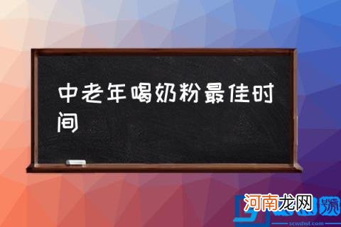 中老年喝奶粉最佳时间,奶粉一天喝几次最好中年？