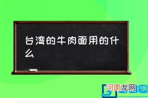 台湾的牛肉面用的什么,红烧牛肉面详细做法？