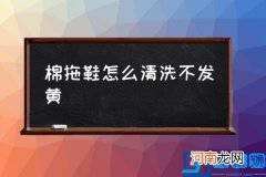 棉拖鞋怎么清洗不发黄,棉拖鞋应该怎么保养？