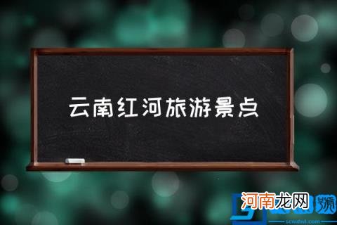 云南红河旅游景点,红河州有哪些景点值得去？