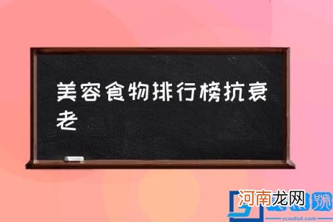 美容食物排行榜抗衰老,吃什么抗衰老效果比较好?