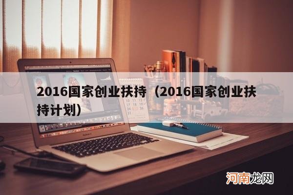 2016国家创业扶持计划 2016国家创业扶持