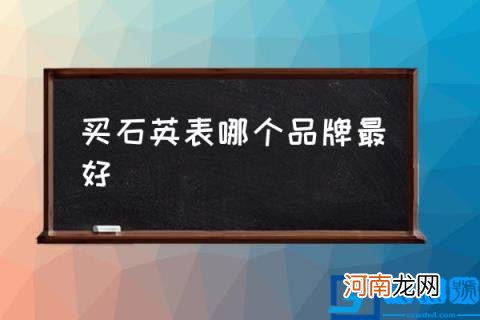 买石英表哪个品牌最好,哪款石英表比较好？